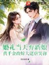 婚礼当天弃新娘?真千金改嫁大佬虐哭你