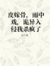 皮嫁骨,雨中戏,诡异入侵我杀疯了